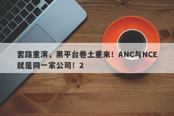 套路重演，黑平台卷土重来！ANC与NCE就是同一家公司！2