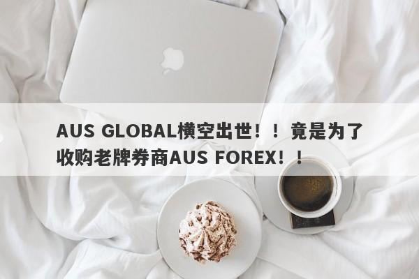 AUS GLOBAL横空出世！！竟是为了收购老牌券商AUS FOREX！！