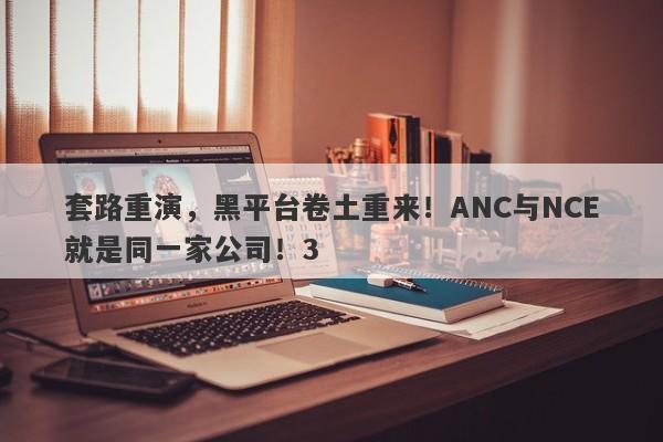 套路重演，黑平台卷土重来！ANC与NCE就是同一家公司！3