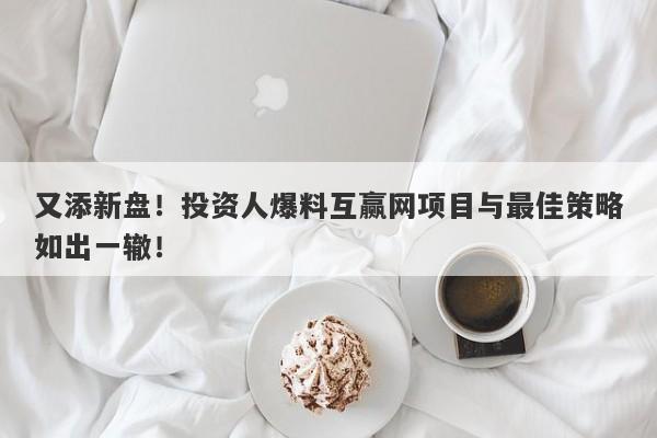 又添新盘！投资人爆料互赢网项目与最佳策略如出一辙！