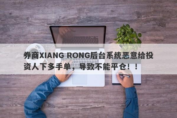 券商XIANG RONG后台系统恶意给投资人下多手单，导致不能平仓！！