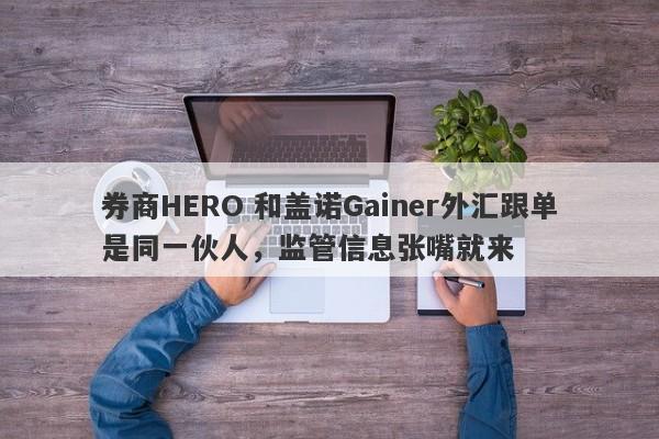 券商HERO 和盖诺Gainer外汇跟单是同一伙人，监管信息张嘴就来