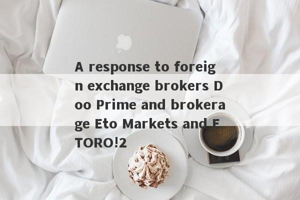 A response to foreign exchange brokers Doo Prime and brokerage Eto Markets and ETORO!2