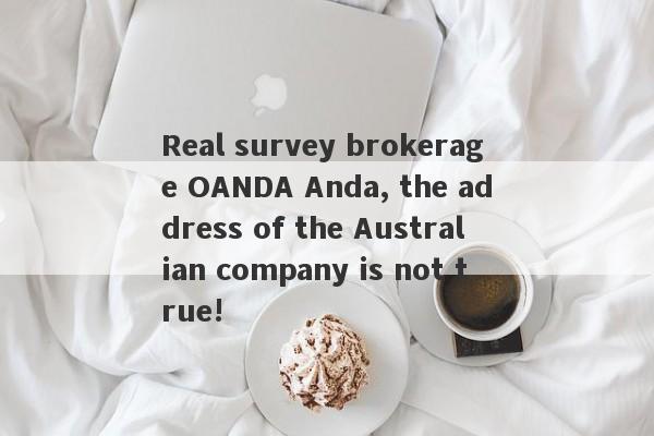 Real survey brokerage OANDA Anda, the address of the Australian company is not true!