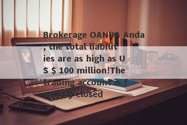 Brokerage OANDA Anda, the total liabilities are as high as US $ 100 million!The trading account is forcibly closed