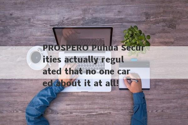 PROSPERO Puhua Securities actually regulated that no one cared about it at all!