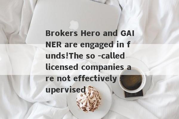 Brokers Hero and GAINER are engaged in funds!The so -called licensed companies are not effectively supervised