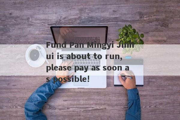 Fund Pan Mingyi Jinhui is about to run, please pay as soon as possible!