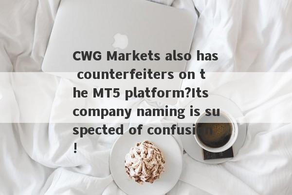 CWG Markets also has counterfeiters on the MT5 platform?Its company naming is suspected of confusion!