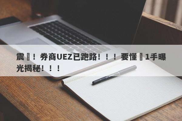 震驚！券商UEZ已跑路！！！要懂匯1手曝光揭秘！！！