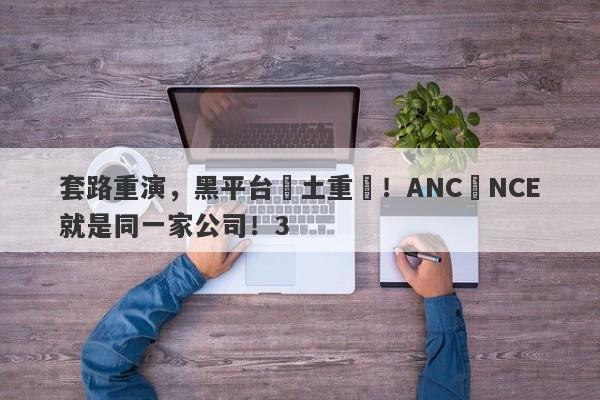 套路重演，黑平台捲土重來！ANC與NCE就是同一家公司！3