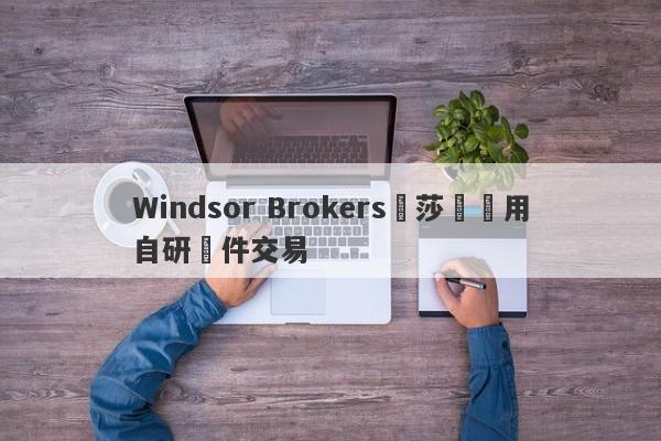 Windsor Brokers溫莎經紀用自研軟件交易