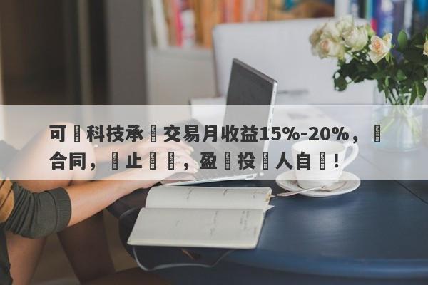 可碩科技承諾交易月收益15%-20%，無合同，無止損線，盈虧投資人自負！