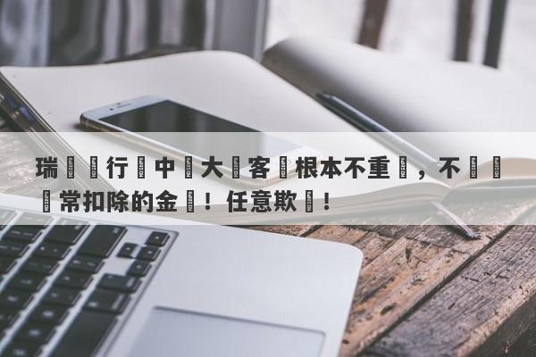 瑞訊銀行對中國大陸客戶根本不重視，不歸還異常扣除的金額！任意欺壓！