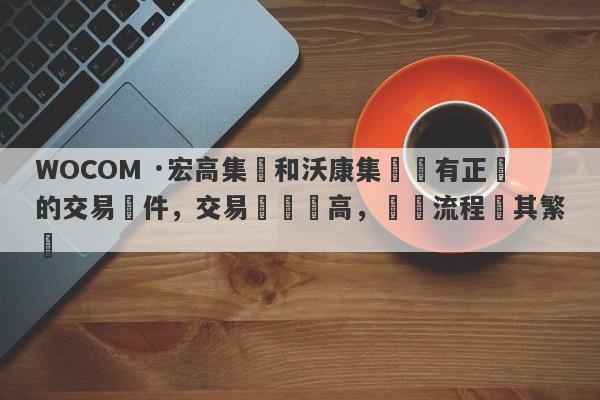 WOCOM ·宏高集團和沃康集團沒有正規的交易軟件，交易風險極高，開戶流程極其繁瑣