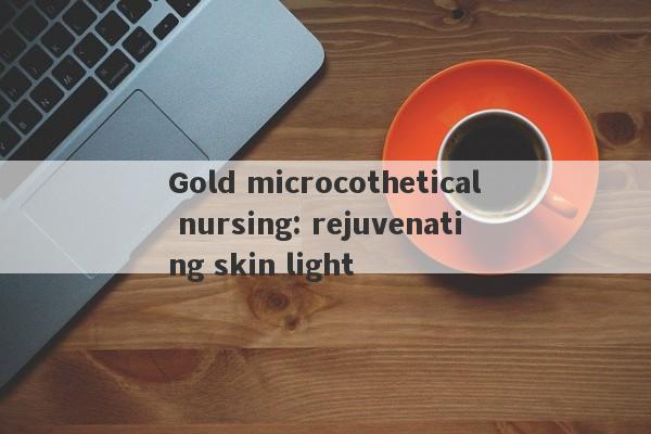 Gold microcothetical nursing: rejuvenating skin light