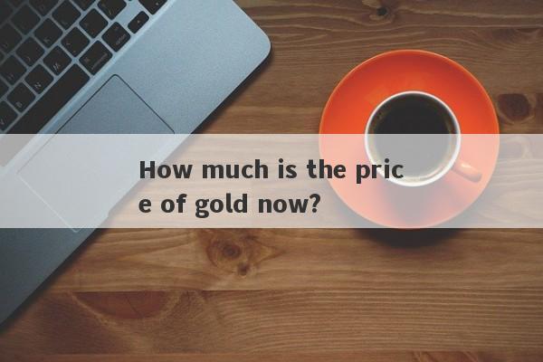 How much is the price of gold now?