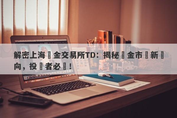 解密上海黃金交易所TD：揭秘黃金市場新動向，投資者必讀！