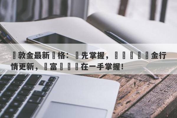 倫敦金最新價格：搶先掌握，實時現貨黃金行情更新，財富動態盡在一手掌握！