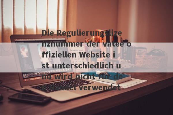 Die Regulierungslizenznummer der vatee offiziellen Website ist unterschiedlich und wird nicht für den Handel verwendet