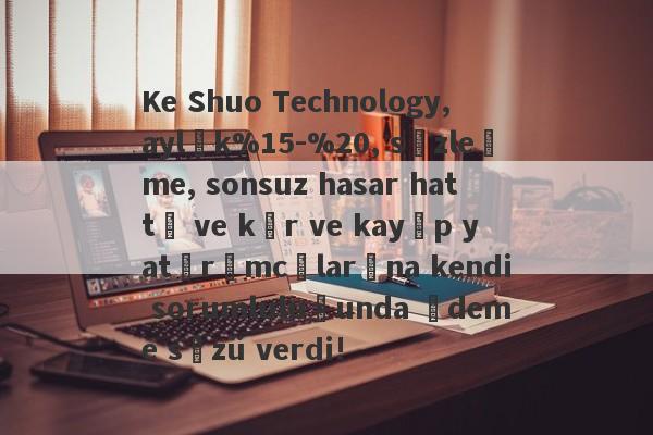 Ke Shuo Technology, aylık%15-%20, sözleşme, sonsuz hasar hattı ve kâr ve kayıp yatırımcılarına kendi sorumluluğunda ödeme sözü verdi!