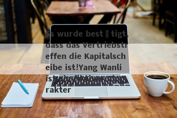 Es wurde bestätigt, dass das Vertriebstreffen die Kapitalscheibe ist!Yang Wanli ist ein fiktiver Charakter