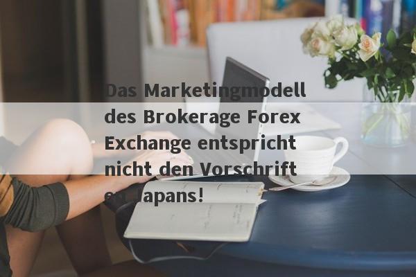 Das Marketingmodell des Brokerage Forex Exchange entspricht nicht den Vorschriften Japans!