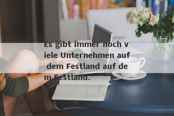 Es gibt immer noch viele Unternehmen auf dem Festland auf dem Festland.