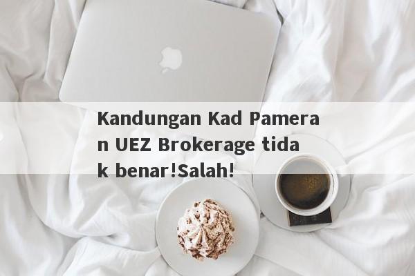 Kandungan Kad Pameran UEZ Brokerage tidak benar!Salah!