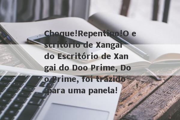 Choque!Repentino!O escritório de Xangai do Escritório de Xangai do Doo Prime, Doo Prime, foi trazido para uma panela!