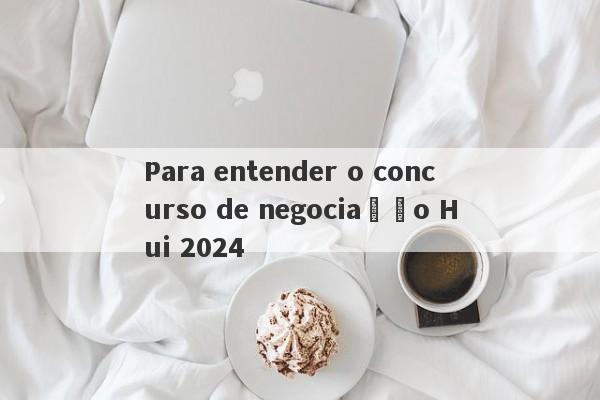 Para entender o concurso de negociação Hui 2024