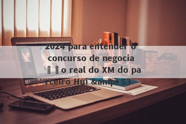 2024 para entender o concurso de negociação real do XM do parceiro Hui & S3