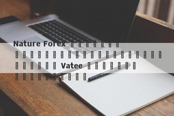 Nature Forex ซึ่งเป็นแพลตฟอร์มที่เกี่ยวข้องกับ Vatee ได้กลิ้งถนนไปแล้ว