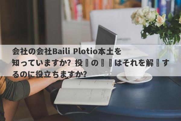 会社の会社Baili Plotio本土を知っていますか？投資の問題はそれを解決するのに役立ちますか？