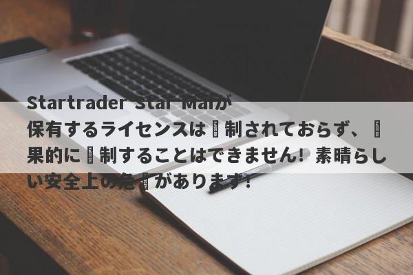 Startrader Star Maiが保有するライセンスは規制されておらず、効果的に規制することはできません！素晴らしい安全上の危険があります！