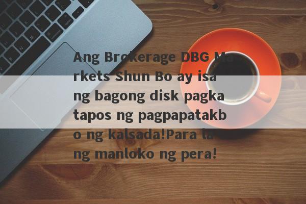 Ang Brokerage DBG Markets Shun Bo ay isang bagong disk pagkatapos ng pagpapatakbo ng kalsada!Para lang manloko ng pera!