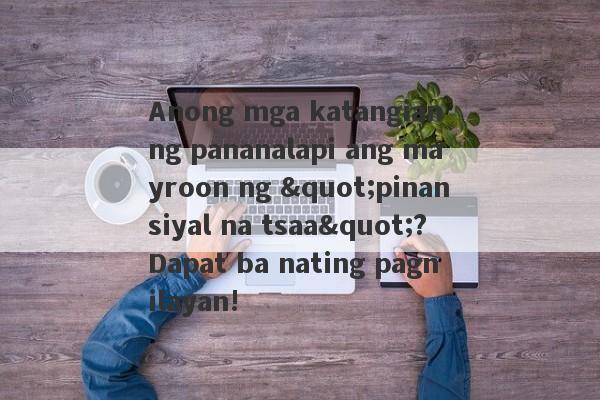 Anong mga katangian ng pananalapi ang mayroon ng "pinansiyal na tsaa"?Dapat ba nating pagnilayan!