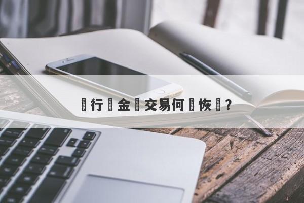 銀行貴金屬交易何時恢復？