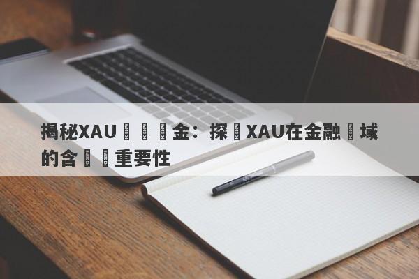 揭秘XAU現貨黃金：探尋XAU在金融領域的含義與重要性