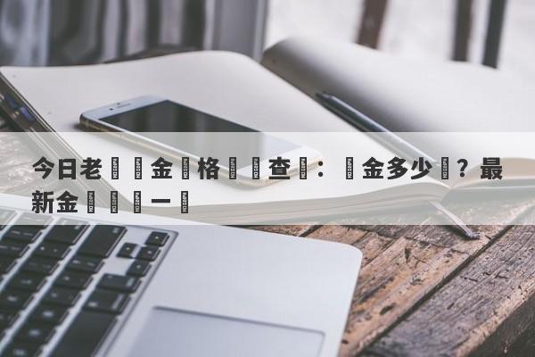 今日老廟黃金價格實時查詢：黃金多少錢？最新金價動態一覽