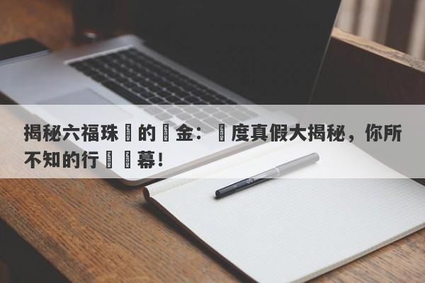 揭秘六福珠寶的黃金：純度真假大揭秘，你所不知的行業內幕！