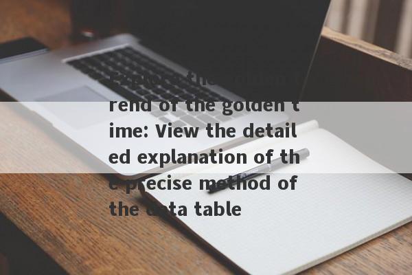 Explore the golden trend of the golden time: View the detailed explanation of the precise method of the data table