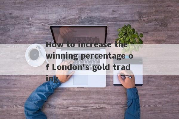 How to increase the winning percentage of London's gold trading