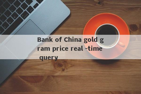 Bank of China gold gram price real -time query