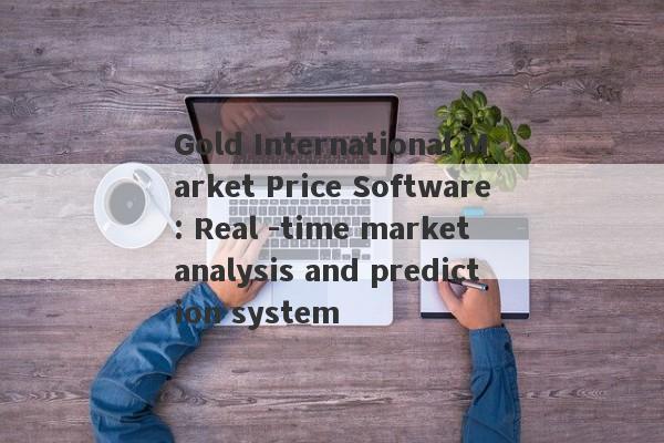 Gold International Market Price Software: Real -time market analysis and prediction system