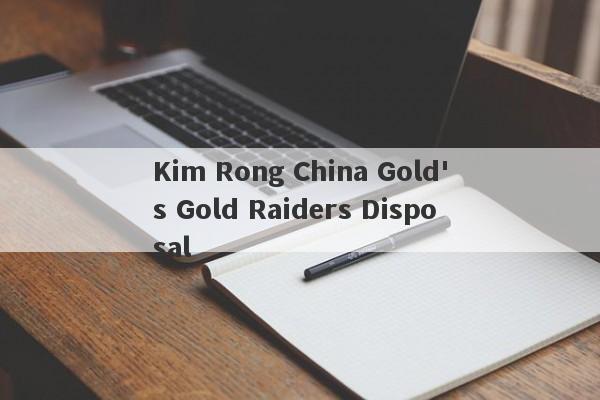 Kim Rong China Gold's Gold Raiders Disposal