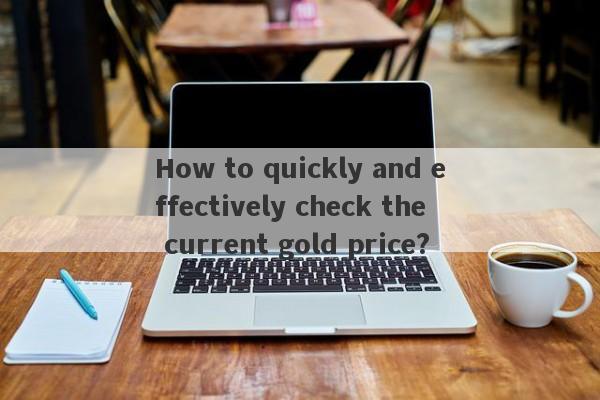 How to quickly and effectively check the current gold price?