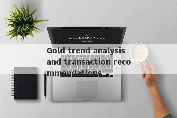 Gold trend analysis and transaction recommendations