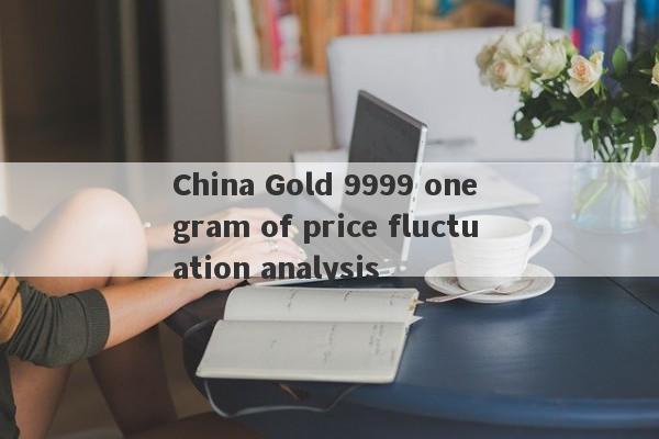 China Gold 9999 one gram of price fluctuation analysis