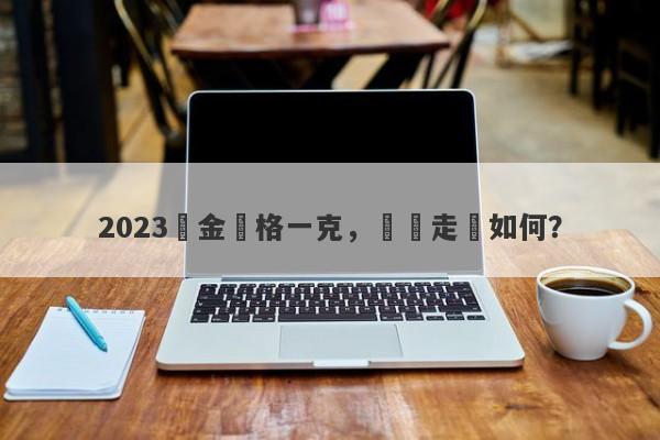 2023黃金價格一克，預測走勢如何？